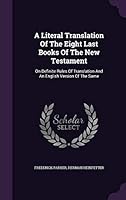 A Literal Translation of the Eight Last Books of the New Testament: On Definite Rules of Translation and an English Version of the Same 1354700163 Book Cover