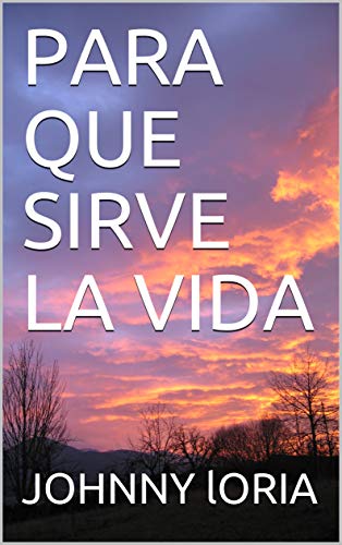 Amazon Com Para Que Sirve La Vida Spanish Edition Ebook Loria Johnny Loria Johnny Kindle Store