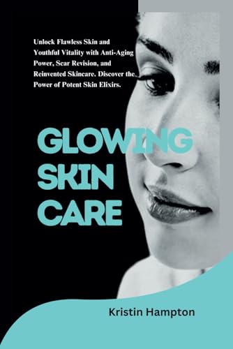 GLOWING SKIN CARE: Unlock Flawless Skin and Youthful Vitality with Anti-aging Power, Scar Revision, and Reinvented Skincare. Discover the Power of Potent Skin Elixirs