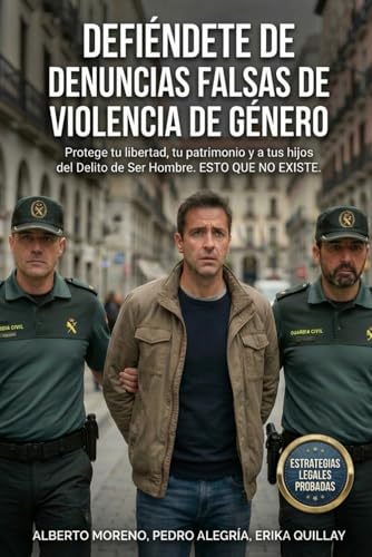Defiéndete de denuncias falsas de violencia de género: Protege tu libertad, tu patrimonio y a tus hijos del Delito de Ser Hombre. ESTO QUE NO EXISTE. (Spanish Edition)