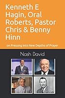 Kenneth E Hagin, Oral Roberts, Pastor Chris and Benny Hinn: on Pressing into New Depths of Prayer 1092758887 Book Cover