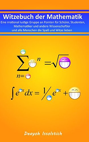 Witzebuch der Mathematik: Eine irrational lustige Gruppe an Pointen für Schüler, Studenten, Mathematiker und andere Wissenschaftler und alle Menschen ... (Witzebücher von Deayoh Issolstich, Band 3)