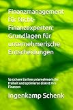 Finanzmanagement für Nicht-Finanzexperten: Grundlagen für unternehmerische Entscheidungen: So sichern Sie Ihre unternehmerische Freiheit und optimieren diskret Ihre Finanzen