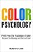 Color Psychology: Profit From The Psychology of Color: Discover the Meaning and Effect of Colors (PsychoProfits Book 2)