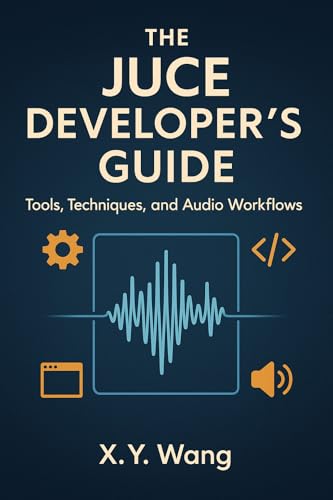 The JUCE Developer’s Guide: Tools, Techniques, and Audio Workflows