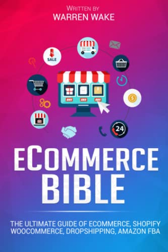 ECOMMERCE BIBLE: The Ultimate Guide of e-Commerce, Shopify, WooCommerce, Dropshipping, Amazon FBA - Wake, Warren