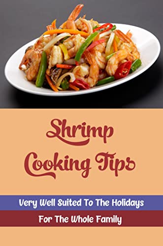 Shrimp Cooking Tips: Very Well Suited To The Holidays For The Whole Family