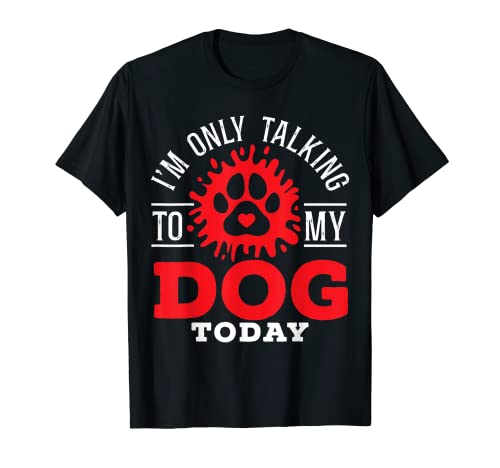 Im Only Talking To My Dog Today for a Dog Lovers T-Shirt