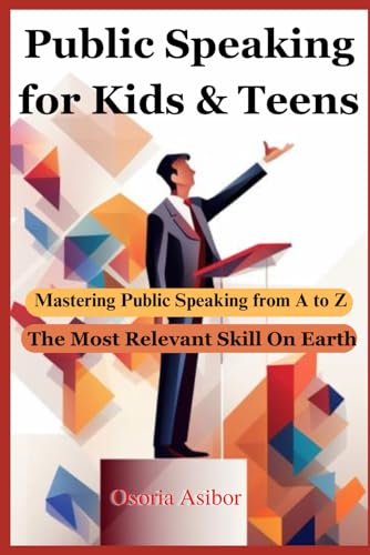 Public Speaking For Kids & Teens: Mastering Public Speaking From A To Z
