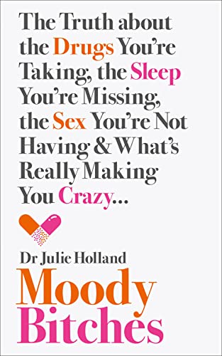Moody Bitches: The Truth about the Drugs You’re Taking, the Sleep You’re Missing, the Sex You’re Not Having and What’s Really Making You Crazy... - Holland, MD, Julie