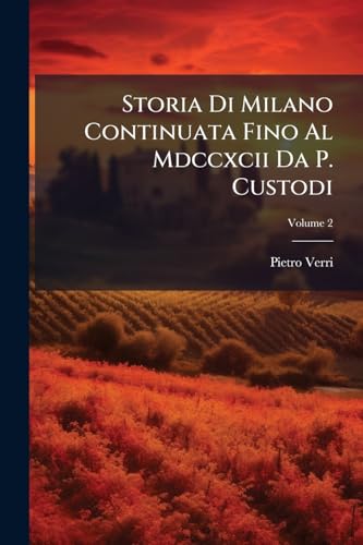 Storia Di Milano Continuata Fino Al Mdccxcii Da P. Custodi; Volume 2 (Italian Edition)