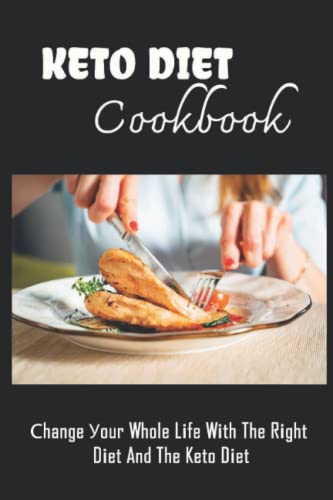 Keto Diet Cookbook: Сhange Уour Whole Lіfe Wіth The Rіght Dіet And The Keto Dіet