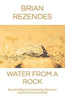 Water from a Rock: Essential Keys for Leadership, Adversity, and the Presence of God 1520211112 Book Cover