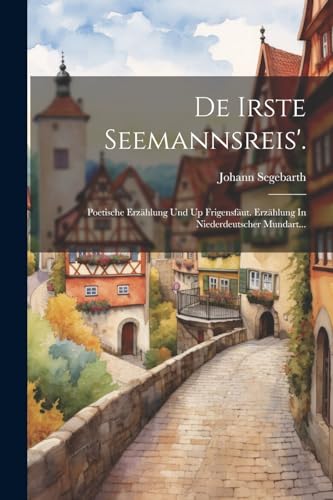 De Irste Seemannsreis'.: Poetische Erzählung Und Up Frigensfäut. Erzählung In Niederdeutscher Mundart... (German Edition)