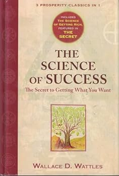 The Science of Success: The Secret of Getting What You Want: WITH The Science of Getting Rich AND The Secret