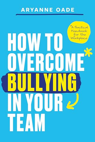 How To Overcome Bullying In Your Team: A Practical Handbook For The Workplace