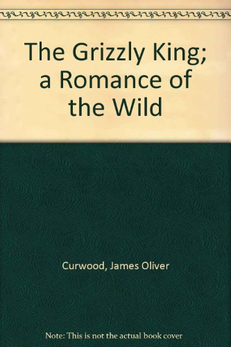 The Grizzly King: a romance of the wild B00CLVI8O6 Book Cover