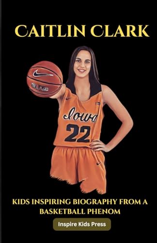 CAITLIN CLARK: KIDS INSPIRING BIOGRAPHY FROM A BASKETBALL PHENOM: The Power of Positivity, perseverance and passion. (Biography for Young Readers)