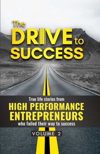 The DRIVE to SUCCESS VOLUME #2: True life stories from HIGH-PERFORMANCE ENTREPRENEURS who failed their way to success