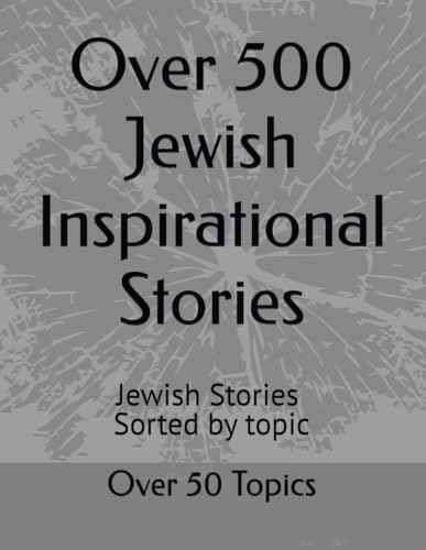 Over 500 Jewish Inspirational Stories: Jewish Stories, Religious, Stories sorted by topic