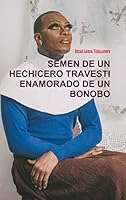 SEMEN DE UN HECHICERO TRAVESTI ENAMORADO DE UN BONOBO 132611493X Book Cover