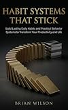 HABIT SYSTEMS THAT STICK: Build Lasting Daily Habits and Practical Behavior Systems to Transform Your Productivity and Life