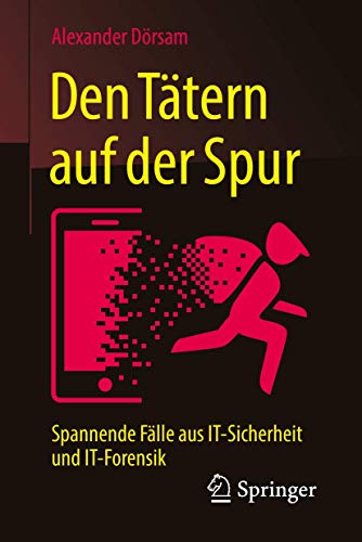 Den Tätern auf der Spur: Spannende Fälle aus IT-Sicherheit und IT-Forensik Den Tätern auf der Spur: Spannende Fälle aus IT-Sicherheit und IT-Forensik