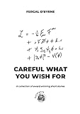 Careful What You Wish For: A Collection of Short Stories