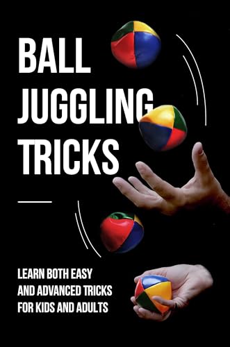 Ball Juggling Tricks: Learn Both Easy and Advanced Tricks for Kids and Adults: Juggling for Kids