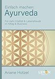 Ayurveda: Einfach machen: Für mehr Vitalität & Lebensfreude im Alltag & Business | Erfahren Sie die indische Ernährungsmedizin zusammen mit Yoga, ... & Lebensfreude im Alltag und Business - Ariane Hotzel 