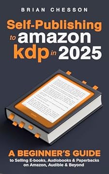 Self-Publishing To Amazon KDP In 2025 - A Beginner's Guide To Selling E-books, Audiobooks & Paperbacks On Amazon, Audible & Beyond (English Edition)