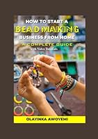 HOW TO START A BEAD MAKING BUSINESS FROM HOME: The Complete Guide On How To Start Jewelry For Beginners, Jewelry for Women, For Teens, Beading Tools, Skills, Tips And Techniques Explained B0BYGNFRLY Book Cover