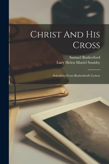 Christ And His Cross: Selections From Rutherford's Letters