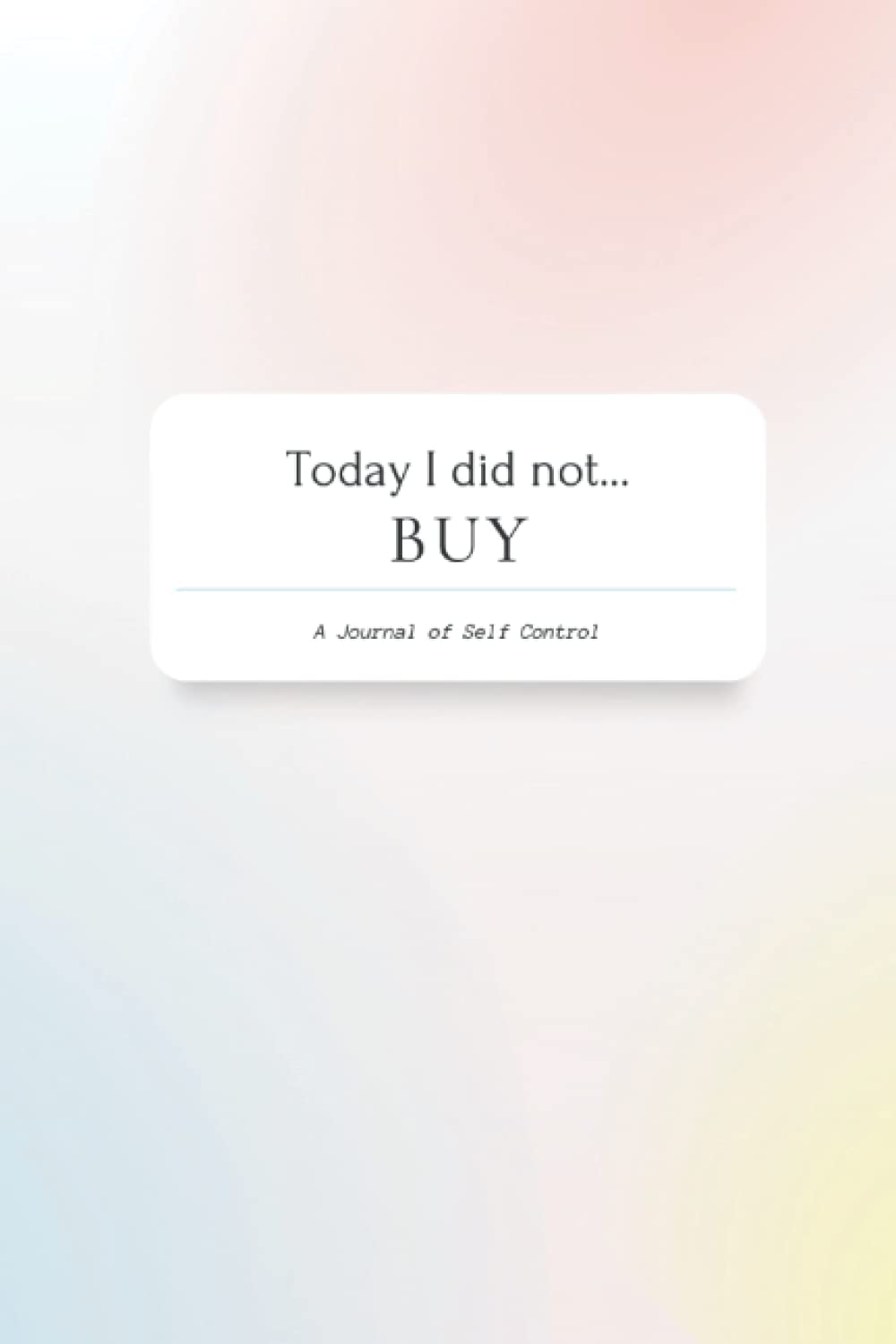Today I Did Not... BUY - Spending Book, Journal to Write Down Impulsive Purchases to Stop Shopping - Shopping Addiction: Stop Spending Impulsively to Have a Healthier Relationship With Your Wallet