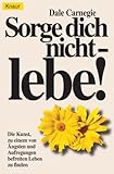 Sorge dich nicht, lebe! Die Kunst zu einem von Ängsten befreitem Leben zu finden - Dale Carnegie