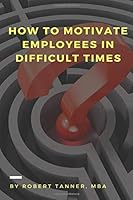 How to Motivate Employees in Difficult Times 1980925186 Book Cover