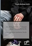 Die Alltäglichkeit von Gewalt gegen Sozialarbeitende. Eine explorative qualitative Studie - Franz Andreas Lorth 