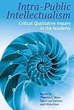 Intra-Public Intellectualism: Critical Qualitative Inquiry in the Academy (Qualitative Inquiry: Critical Ethics, Justice, and Activism, 5)