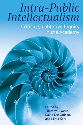 Intra-Public Intellectualism: Critical Qualitative Inquiry in the Academy (Qualitative Inquiry: Critical Ethics, Justice, and Activism, 5)