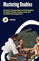 Mastering Doubles: Dynamic Lesson Plans and Strategies for Adult Tennis Players using the constraint-led approach. B0CXMQGD1M Book Cover