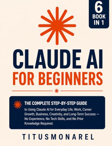 Claude AI for Beginners: The Complete Step-by-Step Guide to Using Claude AI for Everyday Life, Work, Career Growth, Business, Creativity, and Long-Term Success — No Experience.
