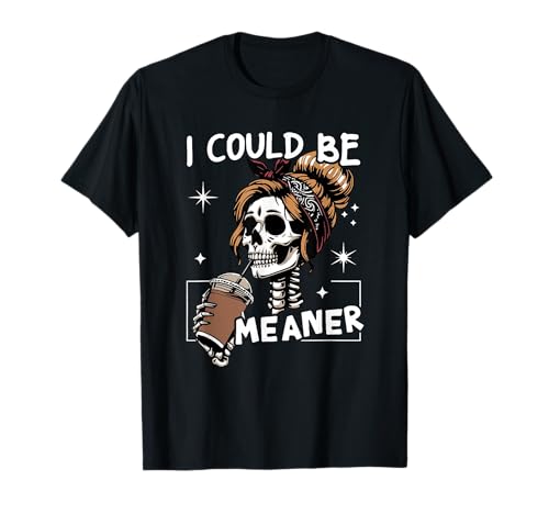 I Could Be Meaner Funny Skeleton Messy Bun Drinking Coffee T-Shirt