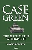 Case Green: The Birth of the Wehrmacht