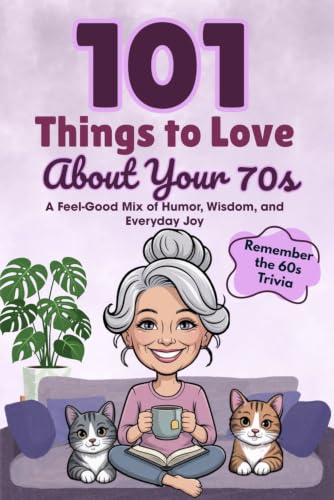 101 Things to Love About Your 70s: A Feel-Good Mix of Humor, Wisdom, and Everyday Joy (Great Gifts for Women)