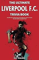 The Ultimate Liverpool F.C. Trivia Book: A Collection of Amazing Trivia Quizzes and Fun Facts for Die-Hard Liverpool Fans!