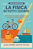 fisica tutti i moti  La Fisica di Tutti i Giorni – Capire il tuo mondo senza formule: Perché le cose cadono, galleggiano, rotolano, si scaldano e brillano