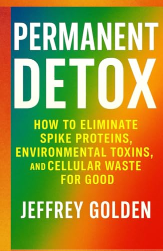 Permanent Detox: How to Eliminate Spike Proteins, Environmental Toxins, and Cellular Waste for Good