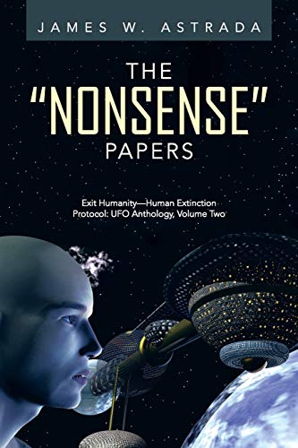 The "Nonsense" Papers: Exit Humanity-Human Extinction Protocol: UFO Anthology, Volume Two