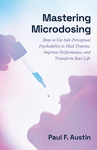 Mastering Microdosing: How to Use Sub-Perceptual Psychedelics to Heal Trauma,
