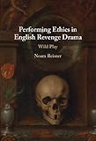 Performing Ethics in English Revenge Drama: Wild Play